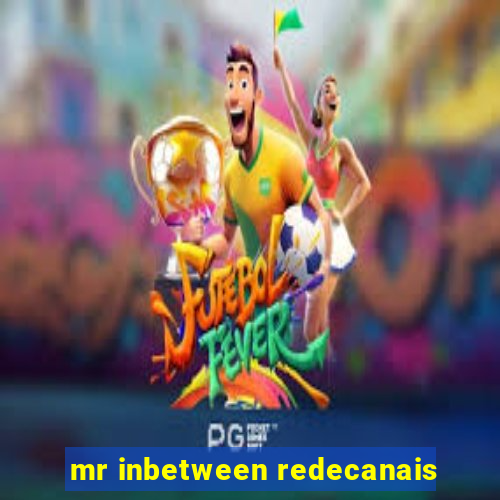 mr inbetween redecanais